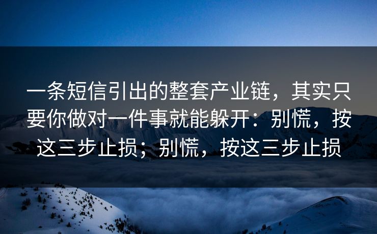 一条短信引出的整套产业链，其实只要你做对一件事就能躲开：别慌，按这三步止损；别慌，按这三步止损