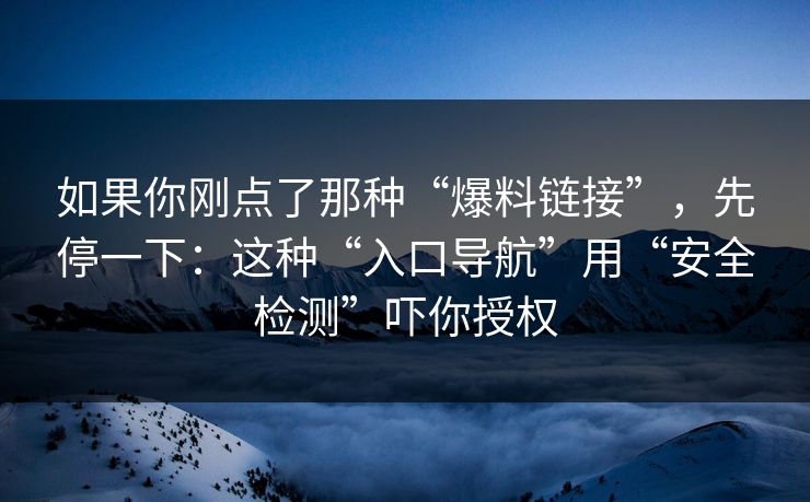 如果你刚点了那种“爆料链接”，先停一下：这种“入口导航”用“安全检测”吓你授权
