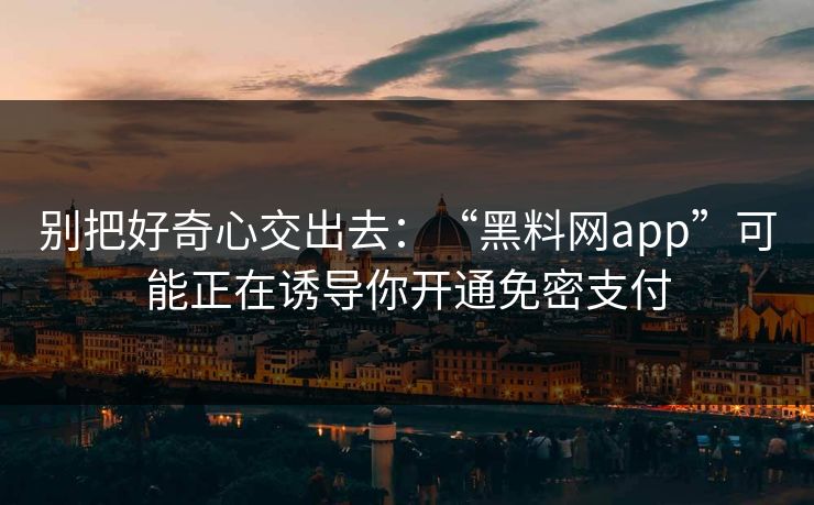别把好奇心交出去：“<strong>黑料网</strong>app”可能正在诱导你开通免密支付