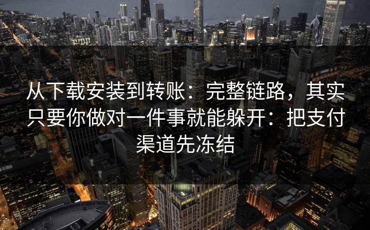 从下载安装到转账：完整链路，其实只要你做对一件事就能躲开：把支付渠道先冻结