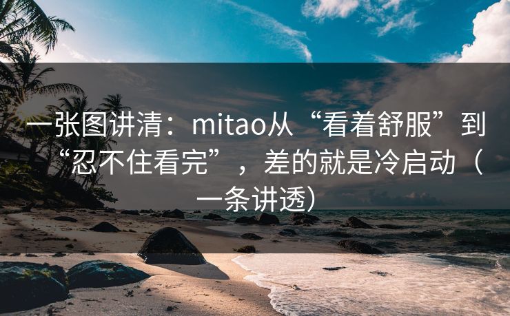 一张图讲清：mitao从“看着舒服”到“忍不住看完”，差的就是冷启动（一条讲透）