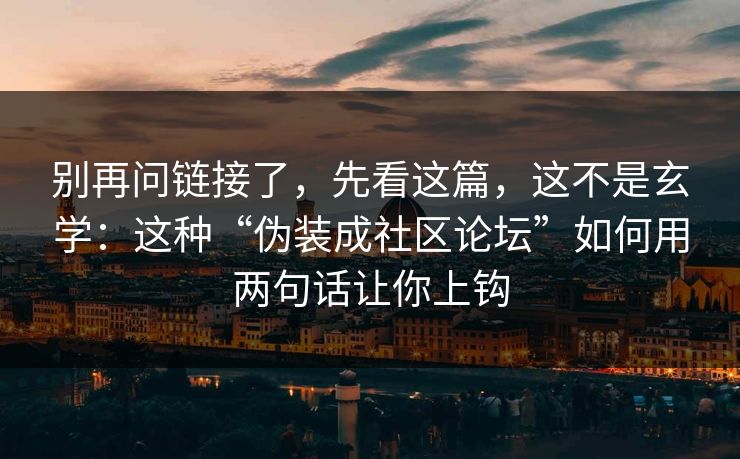 别再问链接了，先看这篇，这不是玄学：这种“伪装成社区论坛”如何用两句话让你上钩