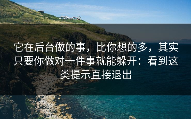 它在后台做的事，比你想的多，其实只要你做对一件事就能躲开：看到这类提示直接退出