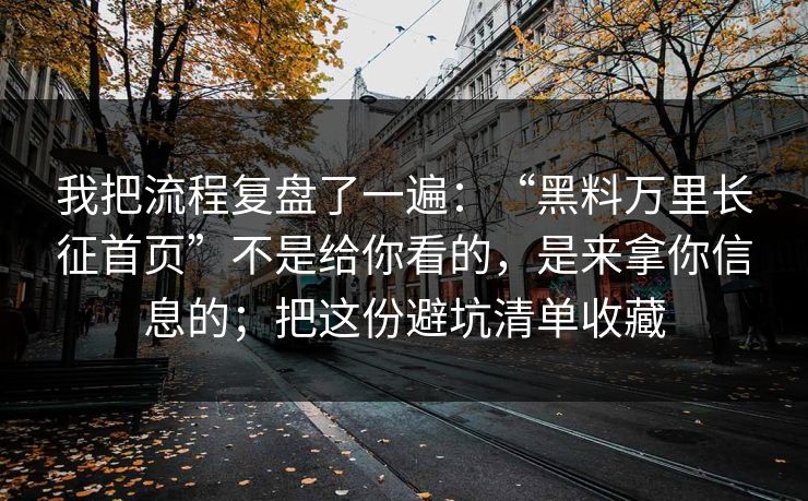 我把流程复盘了一遍：“黑料万里长征首页”不是给你看的，是来拿你信息的；把这份避坑清单收藏