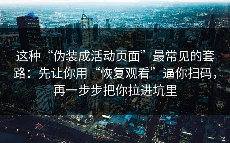 这种“伪装成活动页面”最常见的套路：先让你用“恢复观看”逼你扫码，再一步步把你拉进坑里