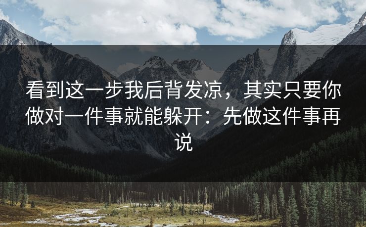 看到这一步我后背发凉，其实只要你做对一件事就能躲开：先做这件事再说