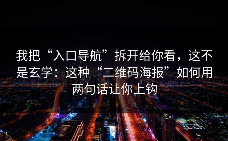 我把“入口导航”拆开给你看，这不是玄学：这种“二维码海报”如何用两句话让你上钩