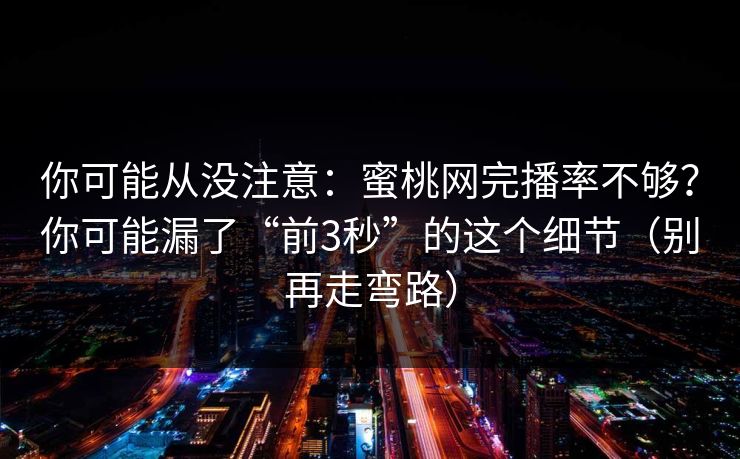 你可能从没注意：蜜桃网完播率不够？你可能漏了“前3秒”的这个细节（别再走弯路）