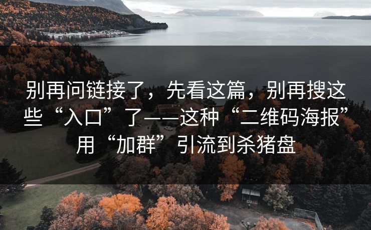 别再问链接了，先看这篇，别再搜这些“入口”了——这种“二维码海报”用“加群”引流到杀猪盘