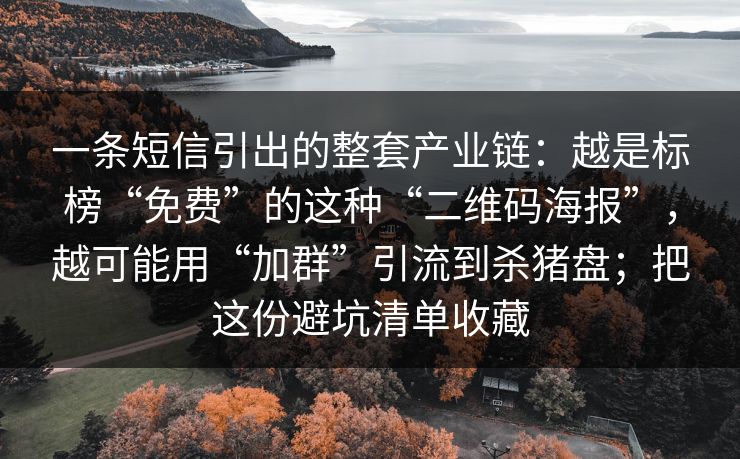 一条短信引出的整套产业链：越是标榜“免费”的这种“二维码海报”，越可能用“加群”引流到杀猪盘；把这份避坑清单收藏