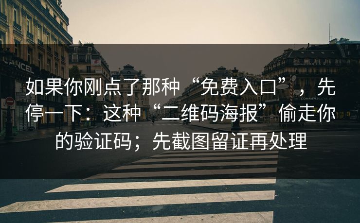 如果你刚点了那种“免费入口”，先停一下：这种“二维码海报”偷走你的验证码；先截图留证再处理