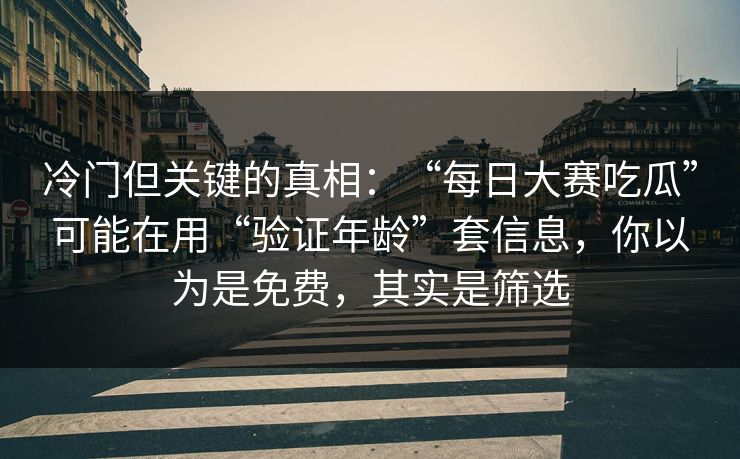 冷门但关键的真相：“每日大赛吃瓜”可能在用“验证年龄”套信息，你以为是免费，其实是筛选