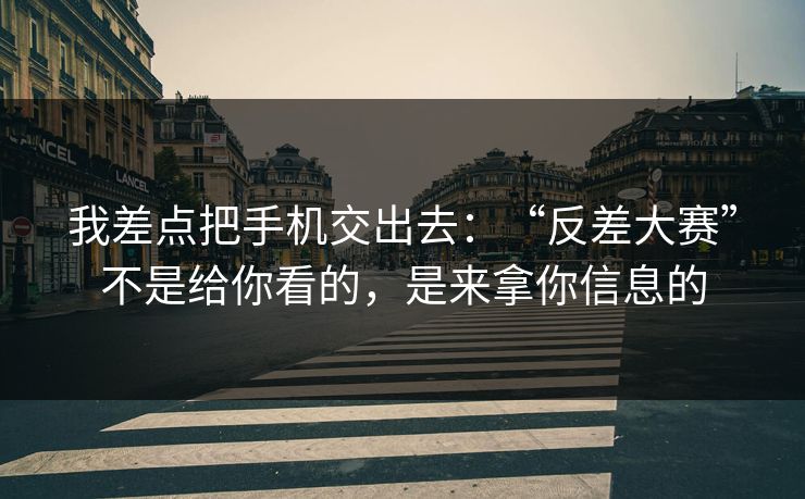我差点把手机交出去：“反差大赛”不是给你看的，是来拿你信息的