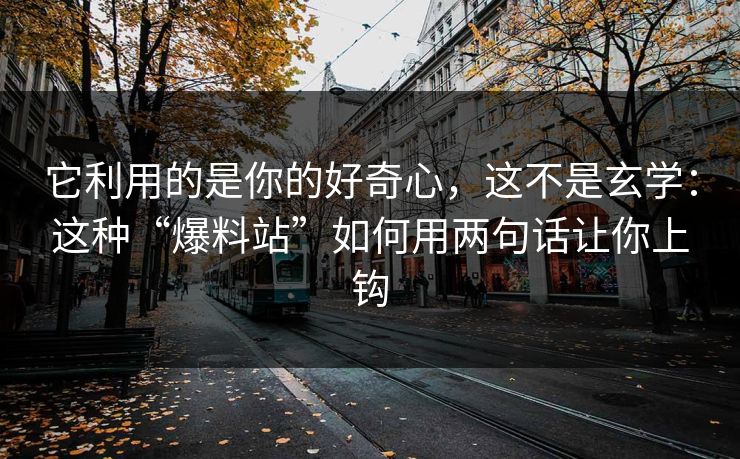 它利用的是你的好奇心，这不是玄学：这种“爆料站”如何用两句话让你上钩