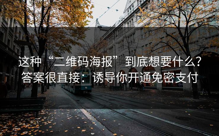 这种“二维码海报”到底想要什么？答案很直接：诱导你开通免密支付