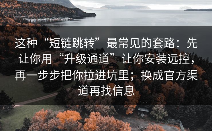 这种“短链跳转”最常见的套路：先让你用“升级通道”让你安装远控，再一步步把你拉进坑里；换成官方渠道再找信息