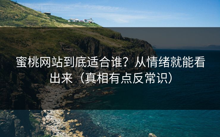 蜜桃网站到底适合谁？从情绪就能看出来（真相有点反常识）